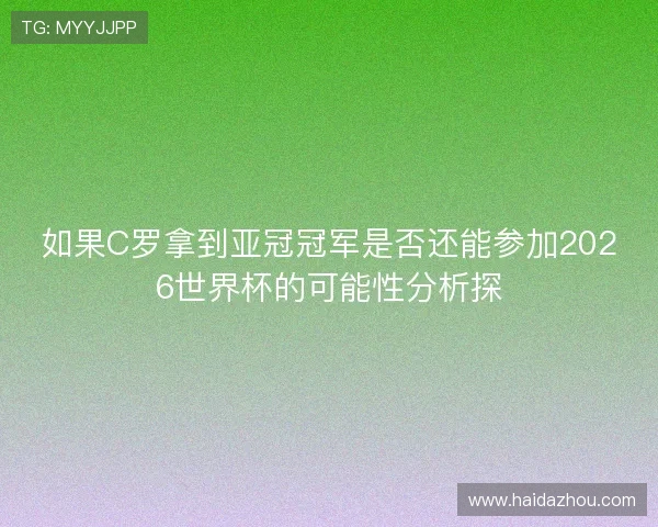 如果C罗拿到亚冠冠军是否还能参加2026世界杯的可能性分析探